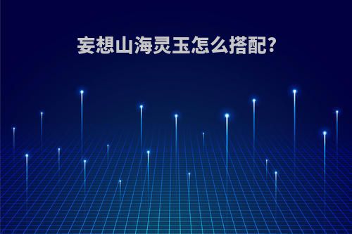妄想山海灵玉怎么搭配?