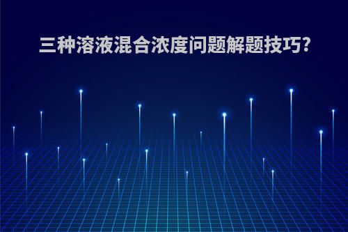 三种溶液混合浓度问题解题技巧?