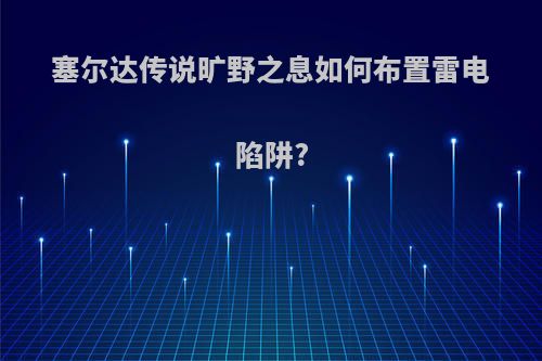 塞尔达传说旷野之息如何布置雷电陷阱?