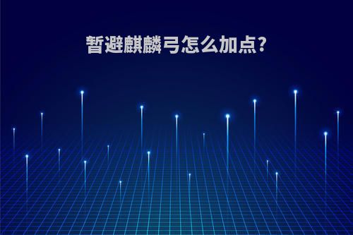 暂避麒麟弓怎么加点?