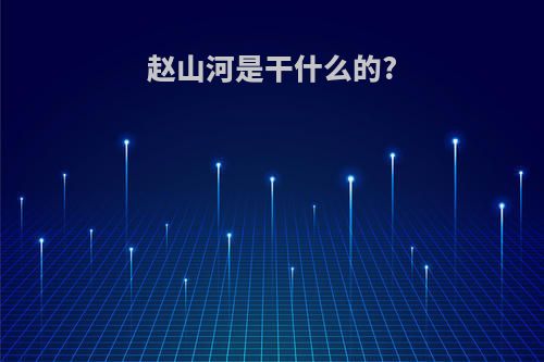 赵山河是干什么的?