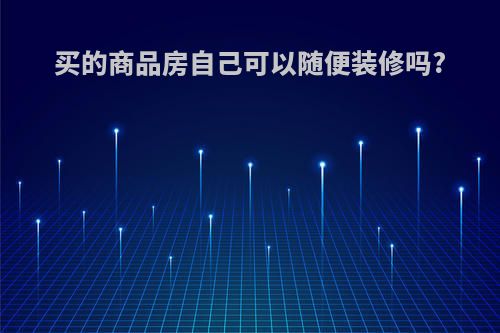 买的商品房自己可以随便装修吗?