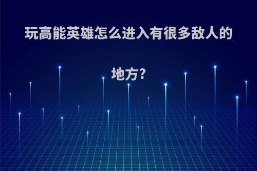 玩高能英雄怎么进入有很多敌人的地方?