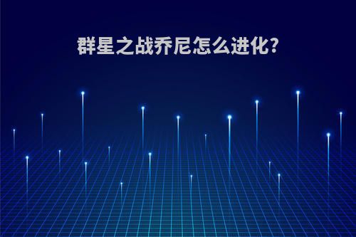 群星之战乔尼怎么进化?
