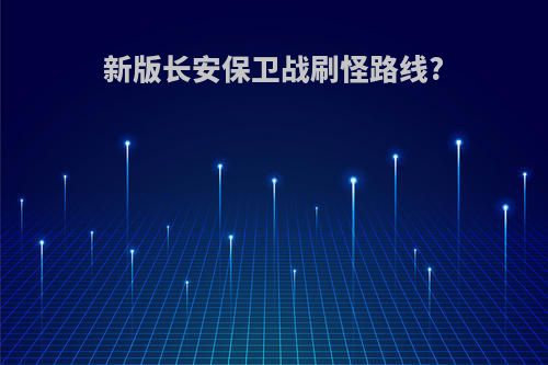 新版长安保卫战刷怪路线?