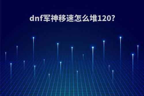 dnf军神移速怎么堆120?