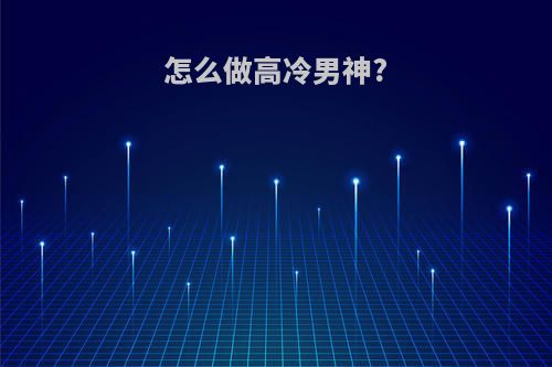 怎么做高冷男神?