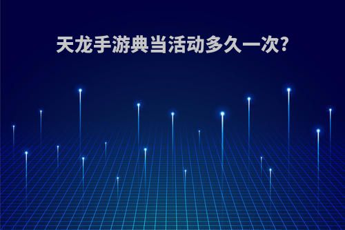 天龙手游典当活动多久一次?
