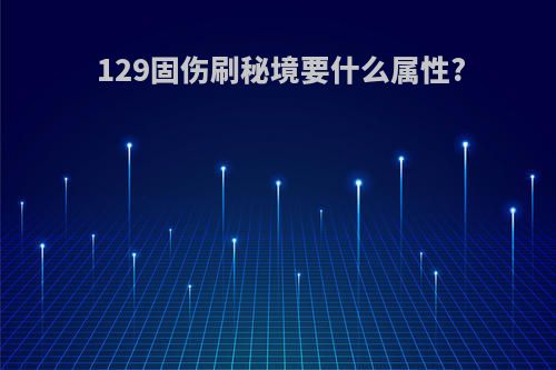 129固伤刷秘境要什么属性?