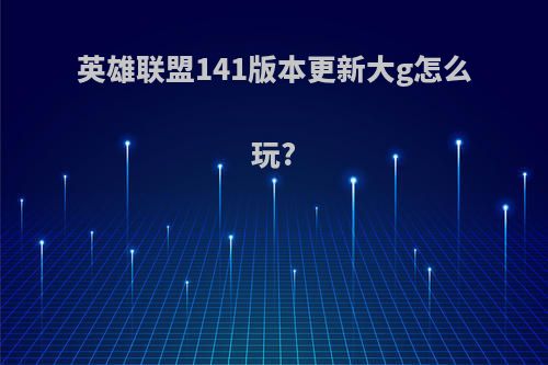 英雄联盟141版本更新大g怎么玩?