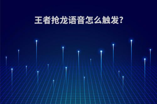 王者抢龙语音怎么触发?