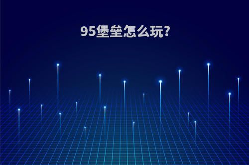 95堡垒怎么玩?
