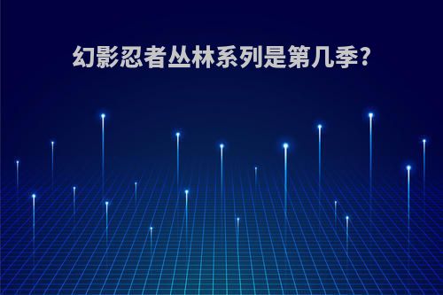 幻影忍者丛林系列是第几季?
