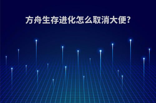 方舟生存进化怎么取消大便?