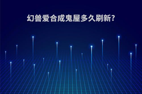 幻兽爱合成鬼屋多久刷新?