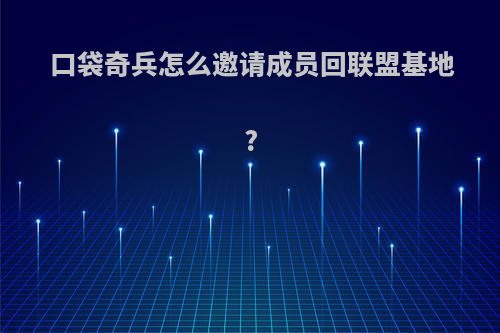 口袋奇兵怎么邀请成员回联盟基地?