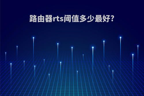 路由器rts阈值多少最好?