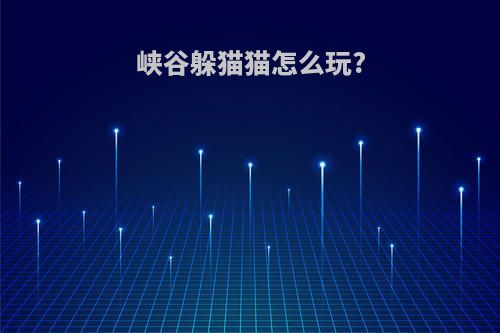 峡谷躲猫猫怎么玩?