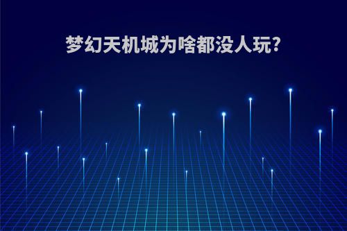 梦幻天机城为啥都没人玩?