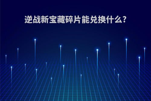 逆战新宝藏碎片能兑换什么?
