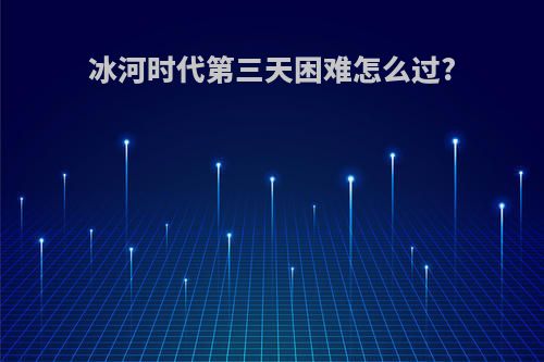 冰河时代第三天困难怎么过?