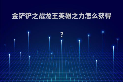 金铲铲之战龙王英雄之力怎么获得?