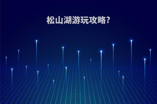 松山湖游玩攻略?