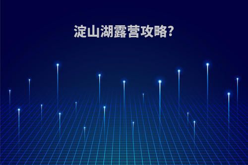 淀山湖露营攻略?