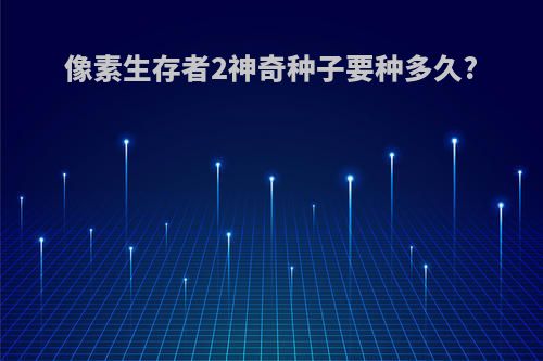 像素生存者2神奇种子要种多久?