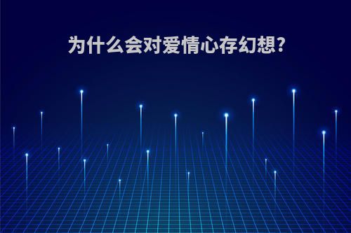为什么会对爱情心存幻想?