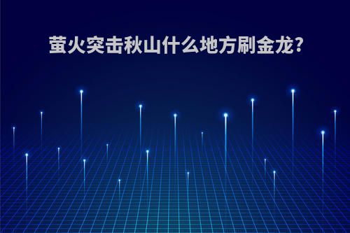 萤火突击秋山什么地方刷金龙?
