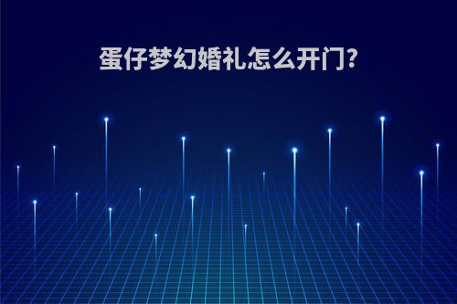蛋仔梦幻婚礼怎么开门?
