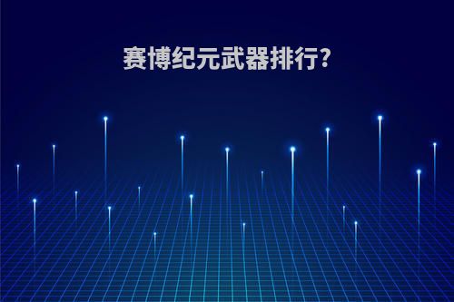 赛博纪元武器排行?
