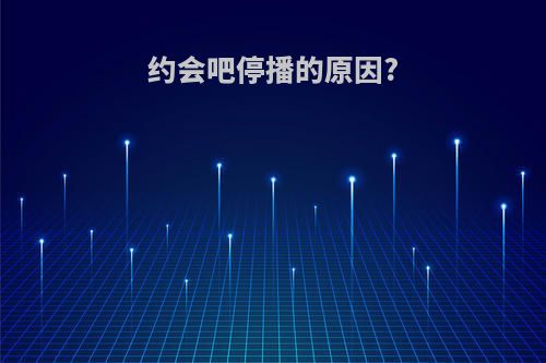 约会吧停播的原因?