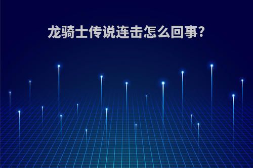 龙骑士传说连击怎么回事?