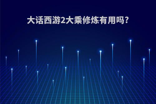 大话西游2大乘修炼有用吗?