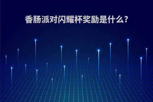 香肠派对闪耀杯奖励是什么?