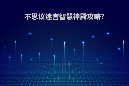 不思议迷宫智慧神殿攻略?