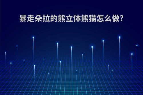 暴走朵拉的熊立体熊猫怎么做?