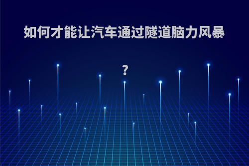 如何才能让汽车通过隧道脑力风暴?