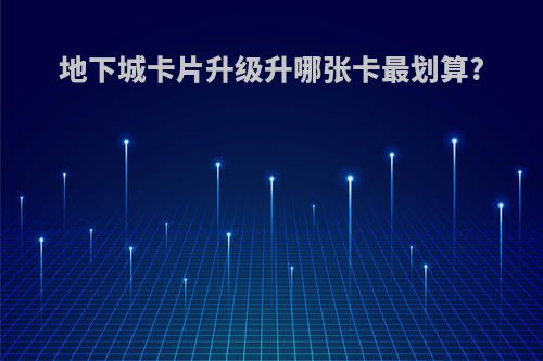 地下城卡片升级升哪张卡最划算?