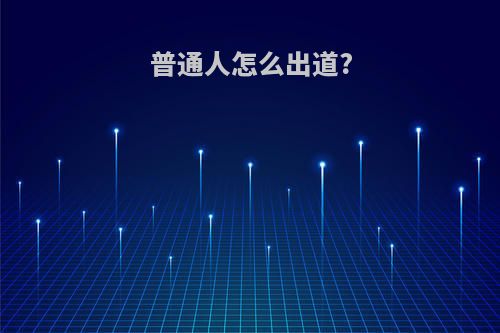 普通人怎么出道?