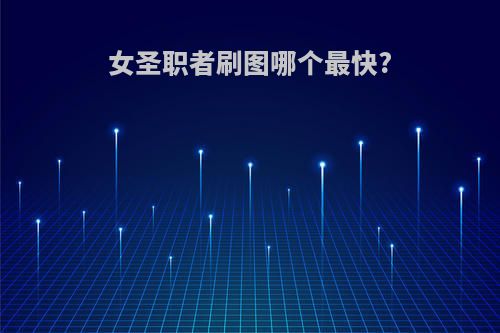 女圣职者刷图哪个最快?