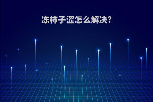 冻柿子涩怎么解决?
