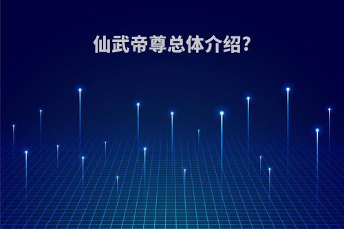 仙武帝尊总体介绍?