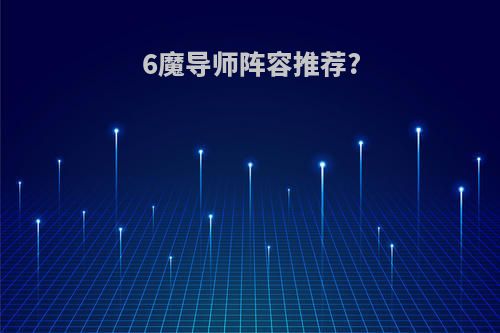 6魔导师阵容推荐?