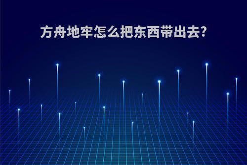 方舟地牢怎么把东西带出去?