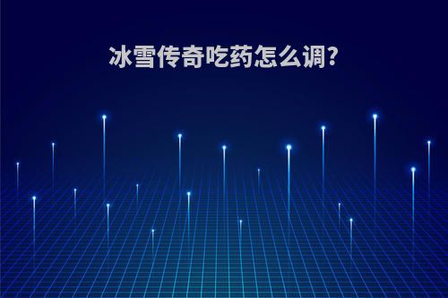 冰雪传奇吃药怎么调?