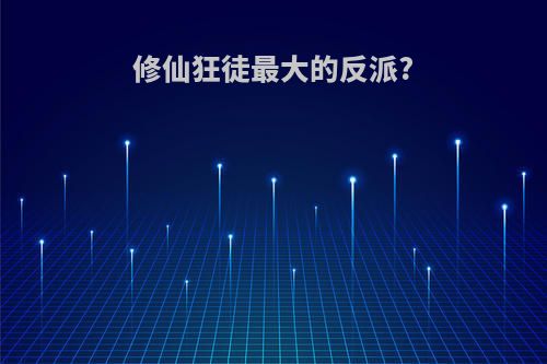修仙狂徒最大的反派?