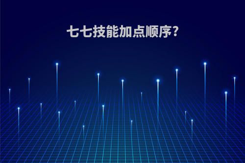 七七技能加点顺序?